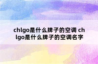 chlgo是什么牌子的空调 chlgo是什么牌子的空调名字